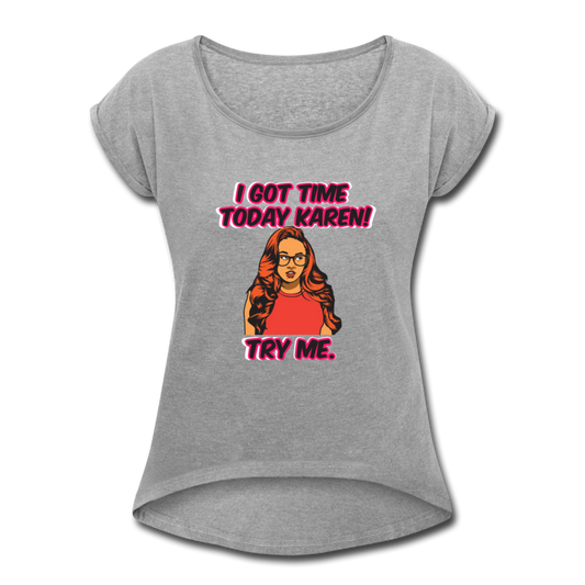 I Got Time Karen- Women's Roll Cuff T-Shirt - heather gray